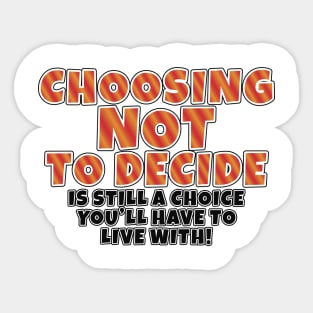 Choosing Not to decide, is still a choice you'll have to live with! Sticker